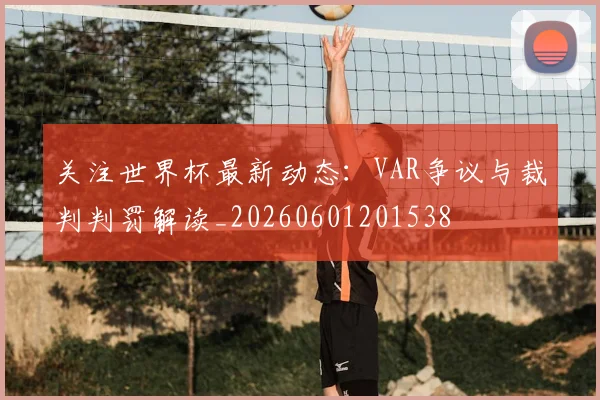 关注世界杯最新动态：VAR争议与裁判判罚解读_20260601201538