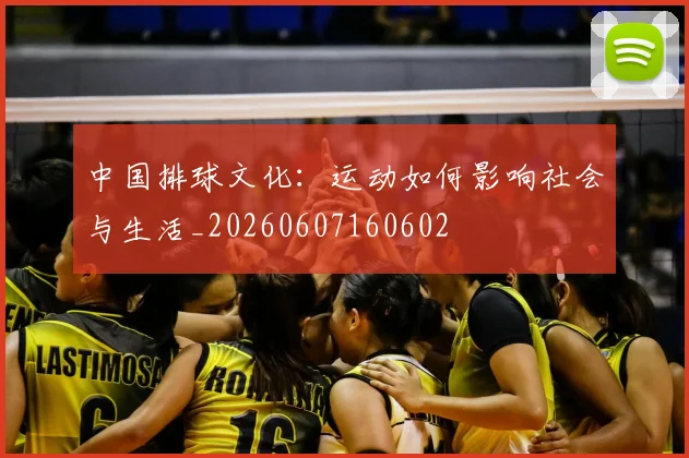 中国排球文化：运动如何影响社会与生活_20260607160602