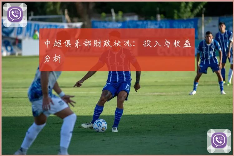 中超俱乐部财政状况：投入与收益分析