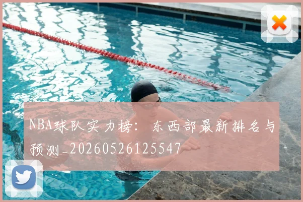 NBA球队实力榜：东西部最新排名与预测_20260526125547