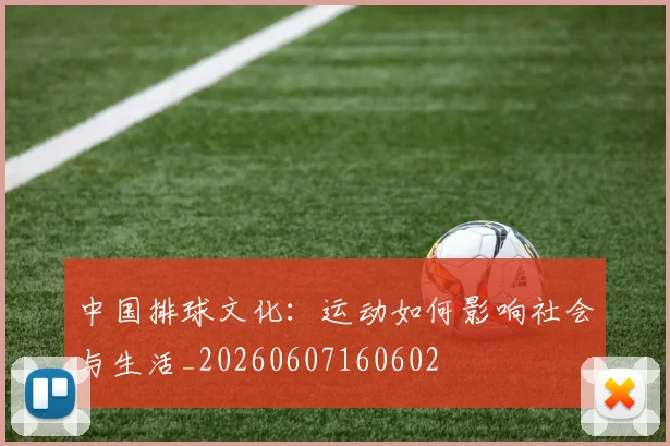 中国排球文化：运动如何影响社会与生活_20260607160602