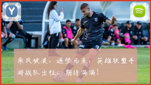 乘风破浪，逐梦而来，英雄联盟手游战队出征，期待满满！