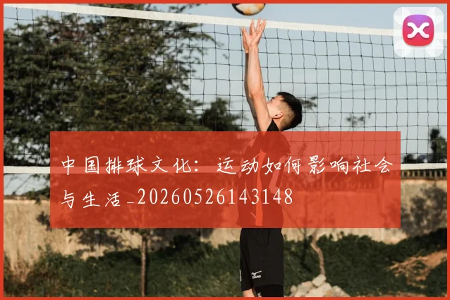中国排球文化：运动如何影响社会与生活_20260526143148