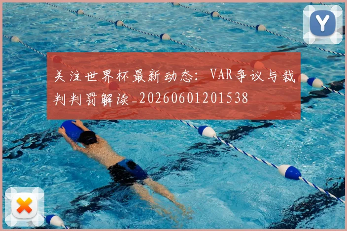 关注世界杯最新动态：VAR争议与裁判判罚解读_20260601201538