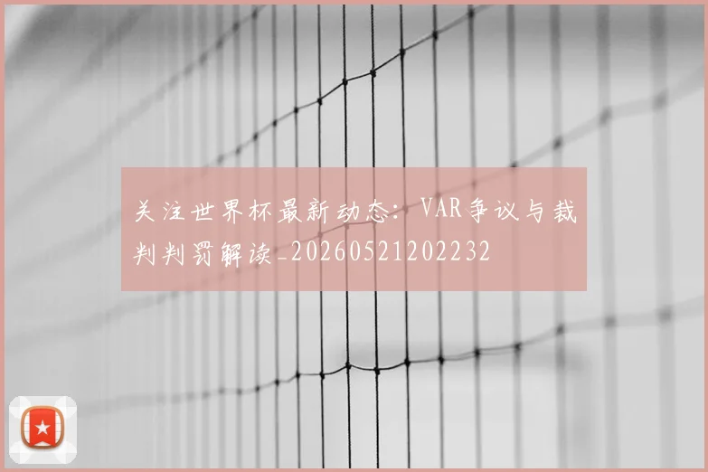 关注世界杯最新动态：VAR争议与裁判判罚解读_20260521202232