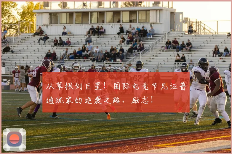 从草根到巨星！国际电竞节见证普通玩家的逆袭之路，励志！